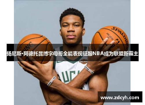 扬尼斯·阿德托昆博字母哥全能表现征服NBA成为联盟新霸主