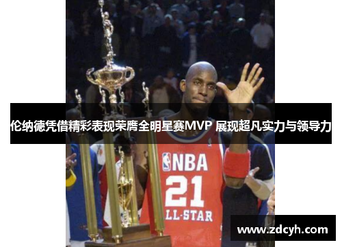 伦纳德凭借精彩表现荣膺全明星赛MVP 展现超凡实力与领导力