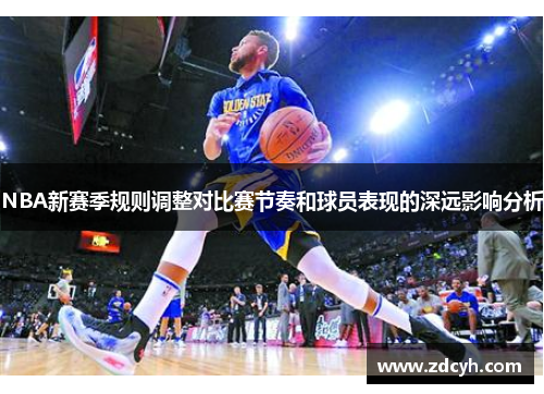 NBA新赛季规则调整对比赛节奏和球员表现的深远影响分析